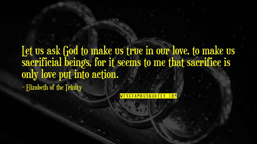 Stop Political Posts Quotes By Elizabeth Of The Trinity: Let us ask God to make us true Stop Political Posts Quotes By Elizabeth Of The Trinity: Let us ask God to make us true