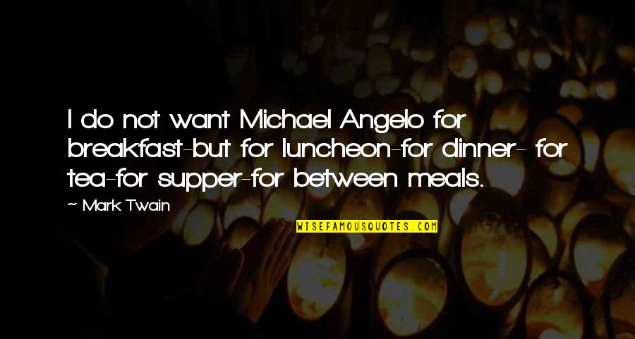 Stop Political Posts Quotes By Mark Twain: I do not want Michael Angelo for breakfast-but Stop Political Posts Quotes By Mark Twain: I do not want Michael Angelo for breakfast-but