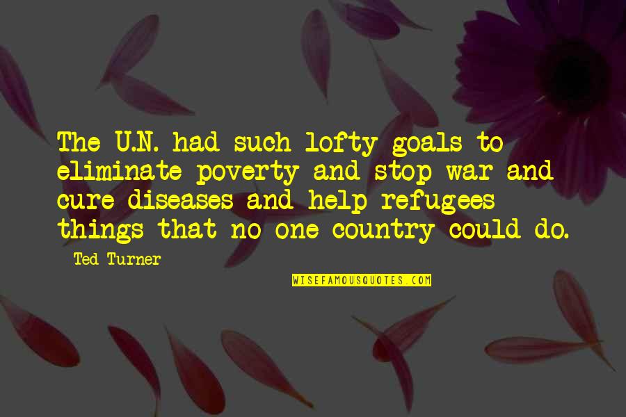 Stop Poverty Quotes By Ted Turner: The U.N. had such lofty goals to eliminate