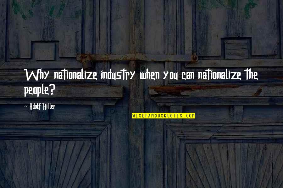 Stop Pretending You Like Me Quotes By Adolf Hitler: Why nationalize industry when you can nationalize the