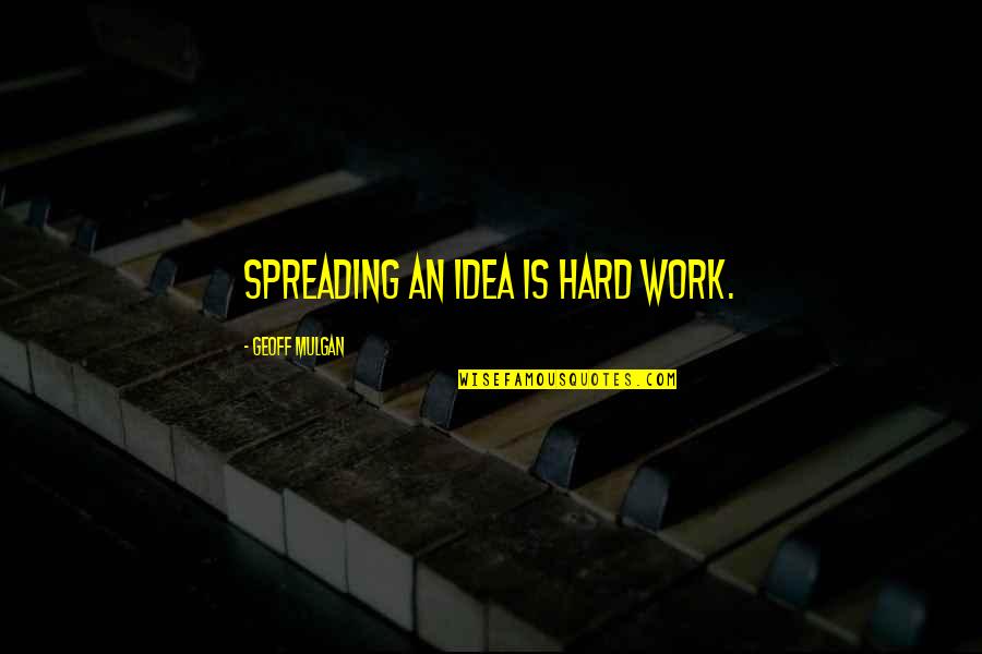 Stop Pretending You Like Me Quotes By Geoff Mulgan: Spreading an idea is hard work.