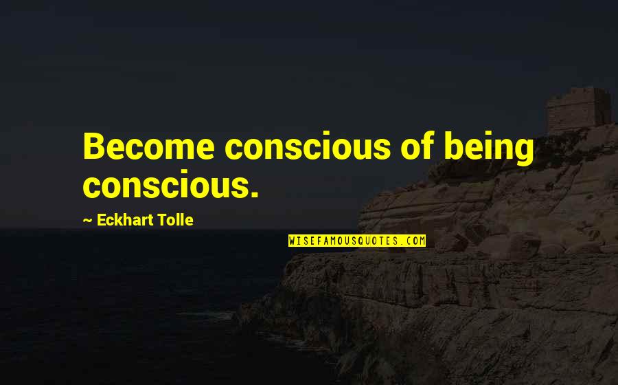 Stop Pretending You're Rich Quotes By Eckhart Tolle: Become conscious of being conscious.