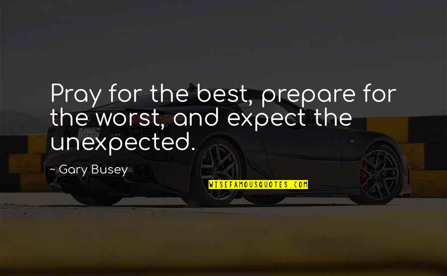 Stop Proving Yourself Quotes By Gary Busey: Pray for the best, prepare for the worst,