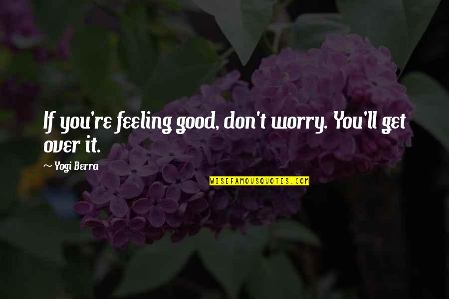 Stop Pulling Me Down Quotes By Yogi Berra: If you're feeling good, don't worry. You'll get