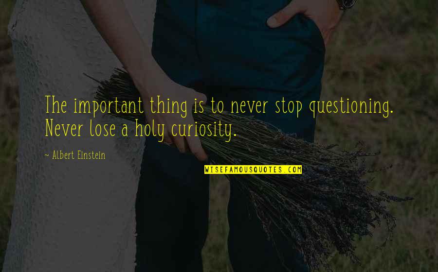 Stop Questioning Quotes By Albert Einstein: The important thing is to never stop questioning.