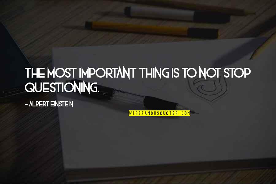 Stop Questioning Quotes By Albert Einstein: The most important thing is to not stop