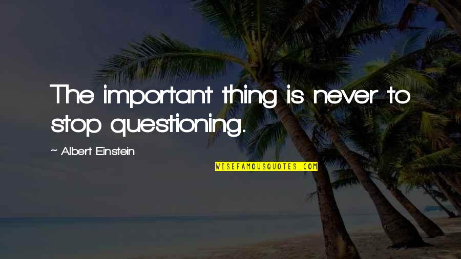 Stop Questioning Quotes By Albert Einstein: The important thing is never to stop questioning.