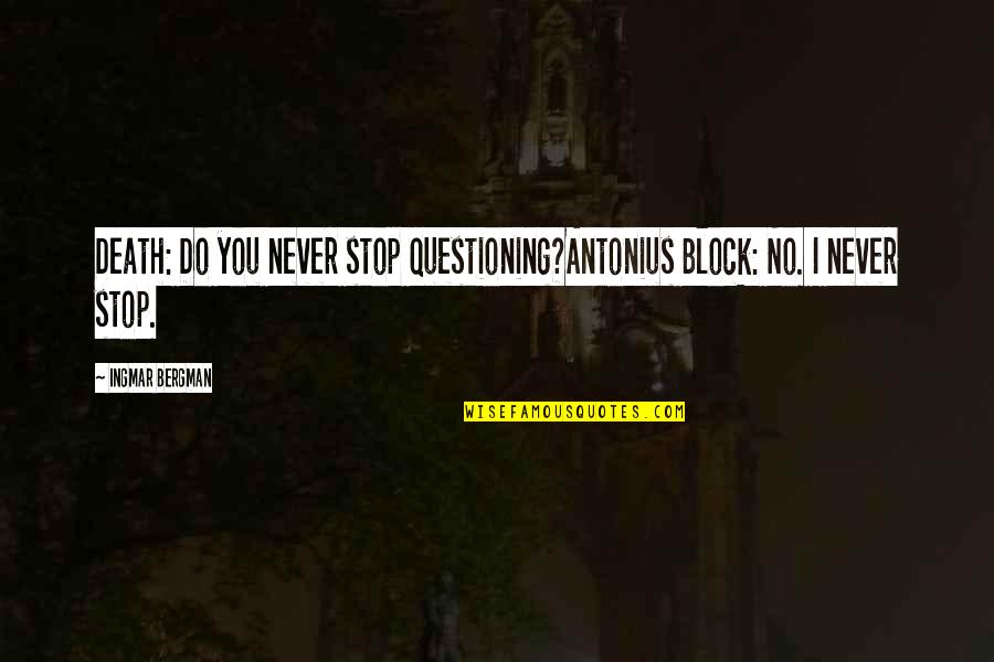 Stop Questioning Quotes By Ingmar Bergman: Death: Do you never stop questioning?Antonius Block: No.
