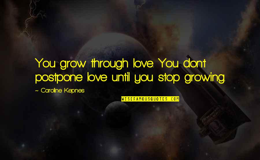 Stop Quotes By Caroline Kepnes: You grow through love. You don't postpone love