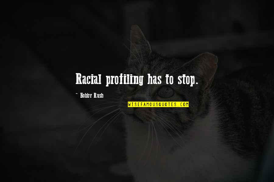 Stop Racial Profiling Quotes By Bobby Rush: Racial profiling has to stop.