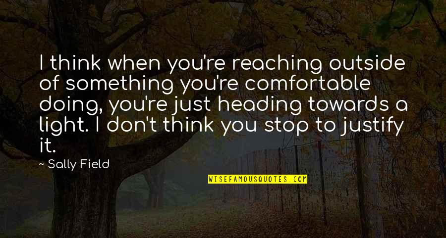 Stop Reaching Out Quotes By Sally Field: I think when you're reaching outside of something Stop Reaching Out Quotes By Sally Field: I think when you're reaching outside of something