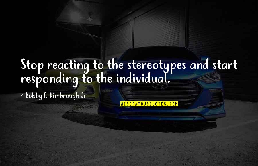 Stop Reacting Quotes By Bobby F. Kimbrough Jr.: Stop reacting to the stereotypes and start responding