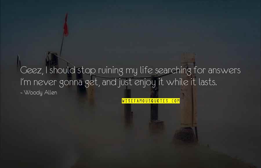 Stop Ruining My Life Quotes By Woody Allen: Geez, I should stop ruining my life searching