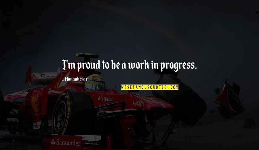 Stop Saying Bad Things Quotes By Hannah Hart: I'm proud to be a work in progress. Stop Saying Bad Things Quotes By Hannah Hart: I'm proud to be a work in progress.
