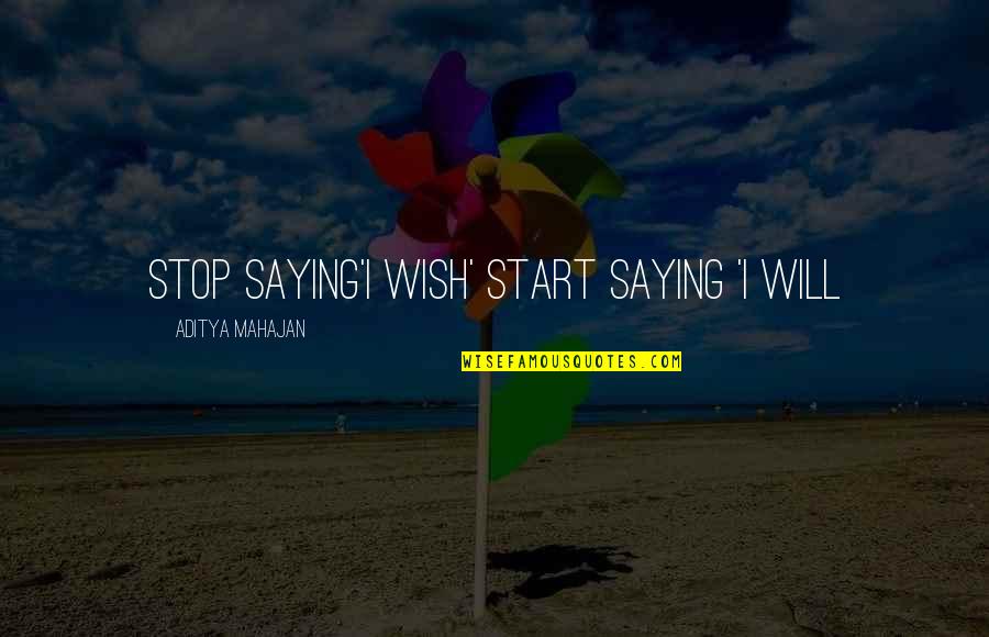 Stop Saying No Quotes By Aditya Mahajan: Stop Saying'I WISH' Start Saying 'I WILL Stop Saying No Quotes By Aditya Mahajan: Stop Saying'I WISH' Start Saying 'I WILL