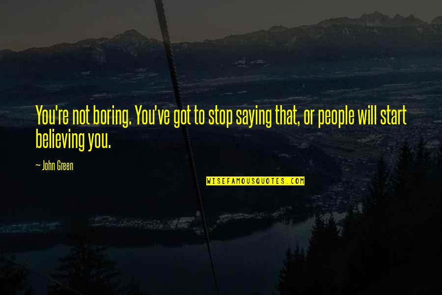 Stop Saying No Quotes By John Green: You're not boring. You've got to stop saying