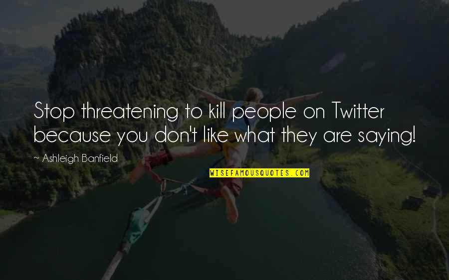 Stop Saying Quotes By Ashleigh Banfield: Stop threatening to kill people on Twitter because Stop Saying Quotes By Ashleigh Banfield: Stop threatening to kill people on Twitter because