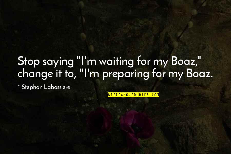 Stop Saying Quotes By Stephan Labossiere: Stop saying "I'm waiting for my Boaz," change Stop Saying Quotes By Stephan Labossiere: Stop saying "I'm waiting for my Boaz," change