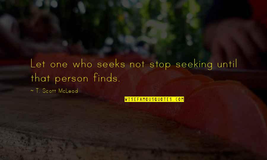 Stop Seeking Quotes By T. Scott McLeod: Let one who seeks not stop seeking until