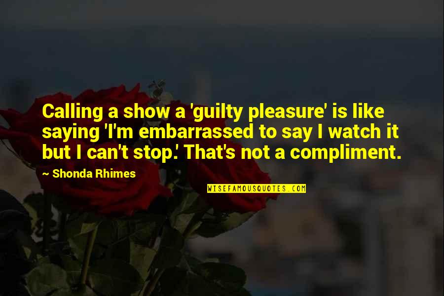 Stop Show Off Quotes By Shonda Rhimes: Calling a show a 'guilty pleasure' is like