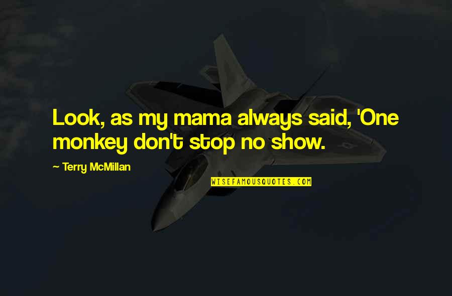 Stop Show Off Quotes By Terry McMillan: Look, as my mama always said, 'One monkey