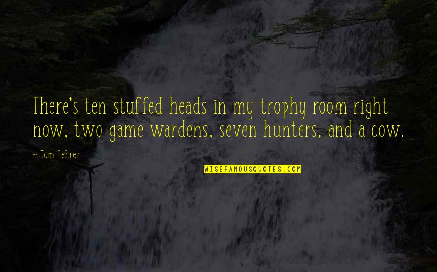Stop Smoking Cigarettes Quotes By Tom Lehrer: There's ten stuffed heads in my trophy room Stop Smoking Cigarettes Quotes By Tom Lehrer: There's ten stuffed heads in my trophy room