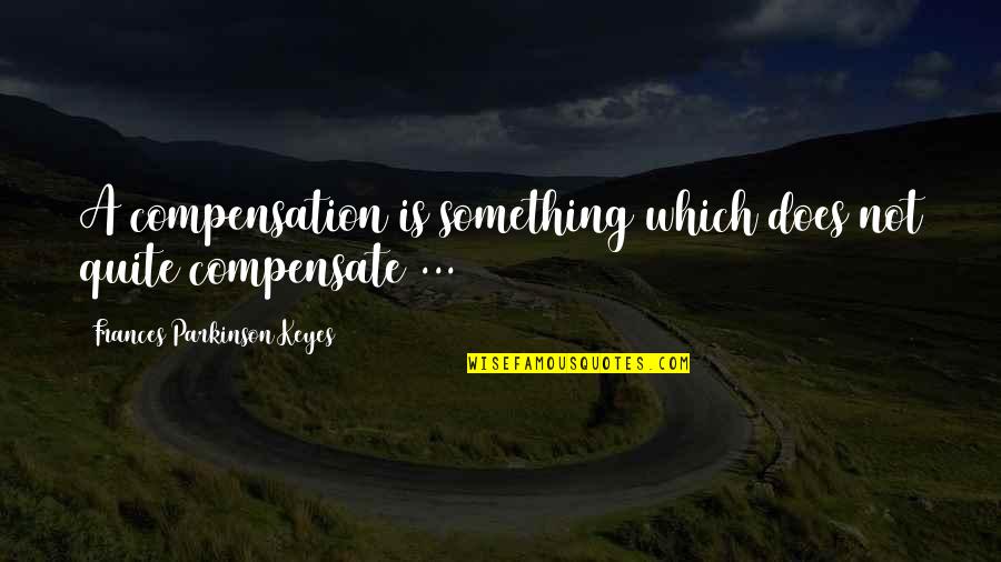 Stop Smoking Quote Quotes By Frances Parkinson Keyes: A compensation is something which does not quite Stop Smoking Quote Quotes By Frances Parkinson Keyes: A compensation is something which does not quite