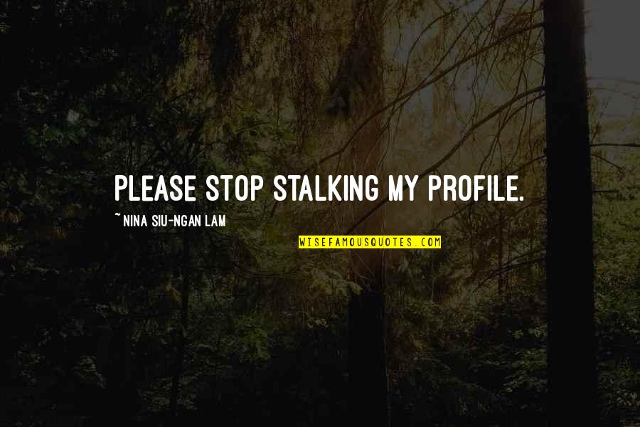 Stop Stalking Quotes By Nina Siu-Ngan Lam: Please stop stalking my profile. Stop Stalking Quotes By Nina Siu-Ngan Lam: Please stop stalking my profile.