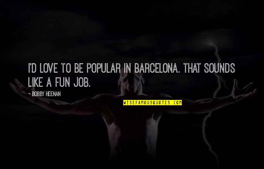 Stop Taking My Love For Granted Quotes By Bobby Heenan: I'd love to be popular in Barcelona. That