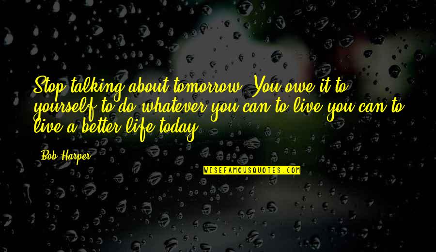 Stop Talking About It And Do It Quotes By Bob Harper: Stop talking about tomorrow. You owe it to Stop Talking About It And Do It Quotes By Bob Harper: Stop talking about tomorrow. You owe it to