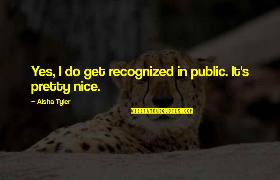 Stop Talking About Me Behind My Back Quotes By Aisha Tyler: Yes, I do get recognized in public. It's