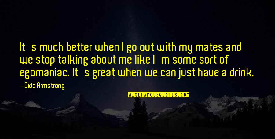 Stop Talking About Me Quotes By Dido Armstrong: It's much better when I go out with