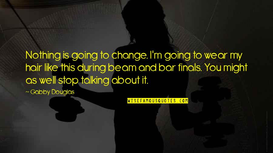 Stop Talking About Us Quotes By Gabby Douglas: Nothing is going to change. I'm going to