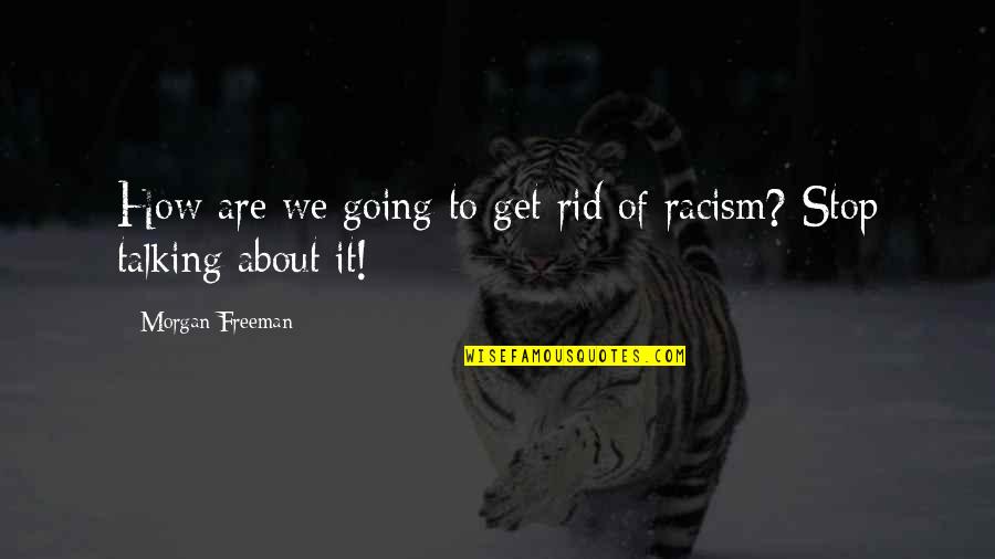Stop Talking About Us Quotes By Morgan Freeman: How are we going to get rid of