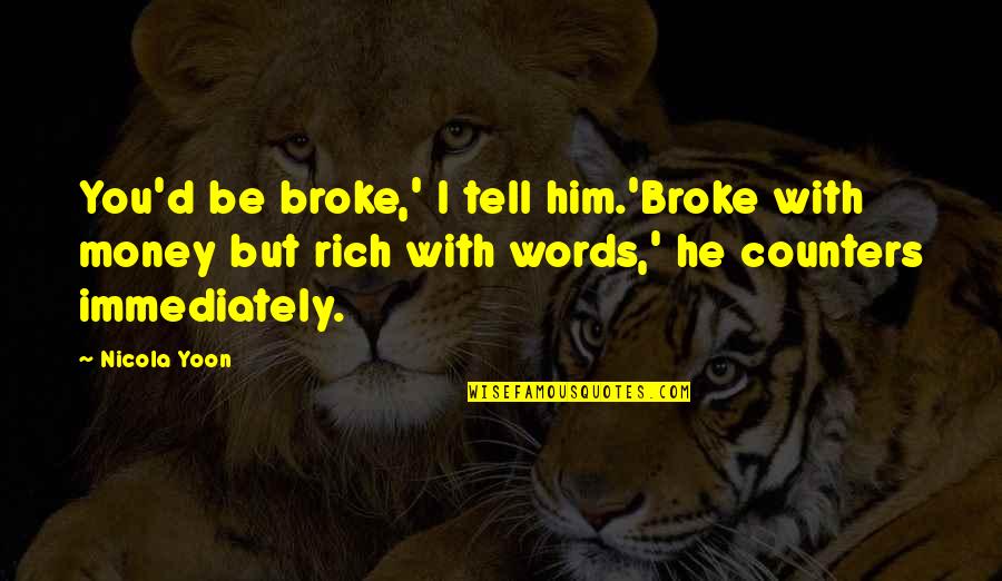 Stop Talking To Her Quotes By Nicola Yoon: You'd be broke,' I tell him.'Broke with money