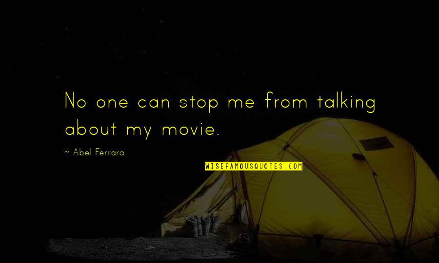 Stop Talking To Me Quotes By Abel Ferrara: No one can stop me from talking about