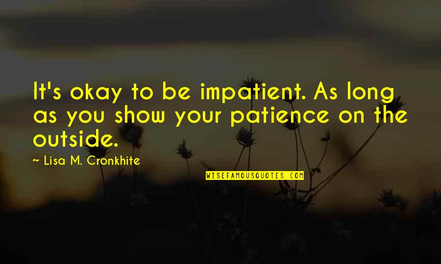 Stop Talking To Me Quotes By Lisa M. Cronkhite: It's okay to be impatient. As long as