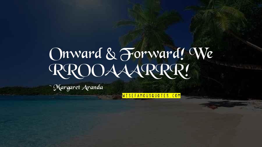 Stop Talking To Me Quotes By Margaret Aranda: Onward & Forward! We RROOAAARRR!