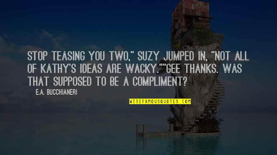 Stop Teasing Quotes By E.A. Bucchianeri: Stop teasing you two," Suzy jumped in, "not Stop Teasing Quotes By E.A. Bucchianeri: Stop teasing you two," Suzy jumped in, "not