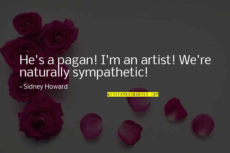 Stop Texting My Boyfriend Quotes By Sidney Howard: He's a pagan! I'm an artist! We're naturally