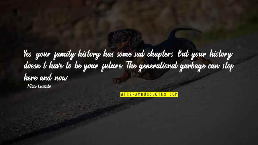 Stop The Future Quotes By Max Lucado: Yes, your family history has some sad chapters.