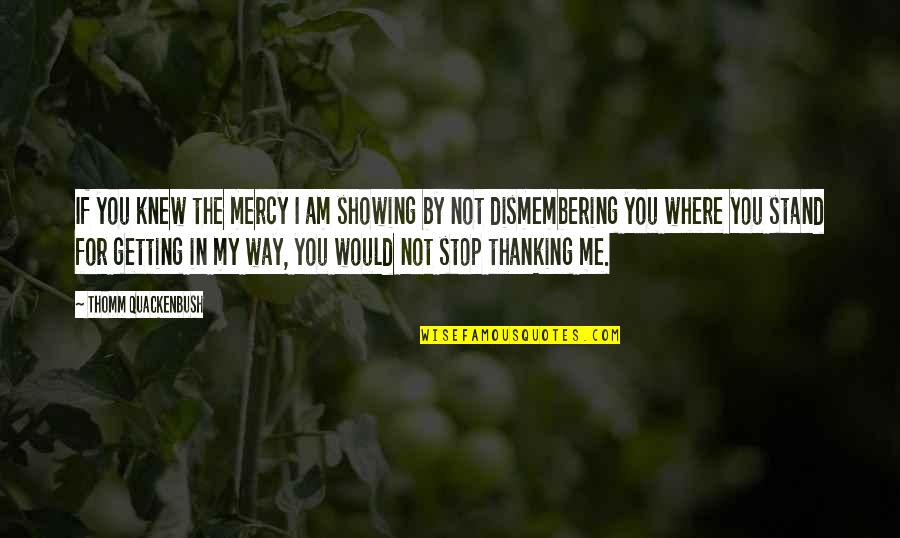 Stop The Threat Quotes By Thomm Quackenbush: If you knew the mercy I am showing