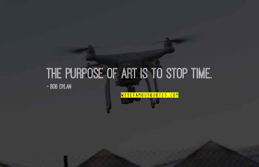 Stop The Time Quotes By Bob Dylan: The purpose of art is to stop time.