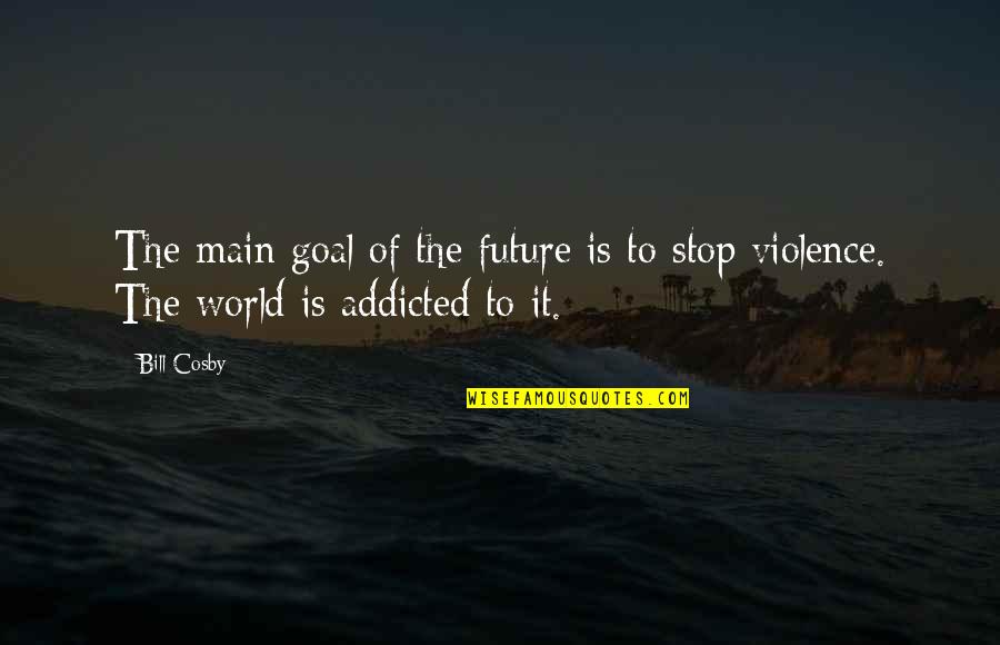 Stop The Violence Quotes By Bill Cosby: The main goal of the future is to