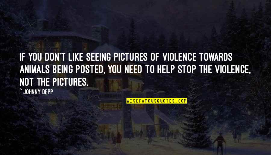 Stop The Violence Quotes By Johnny Depp: If you don't like seeing pictures of violence