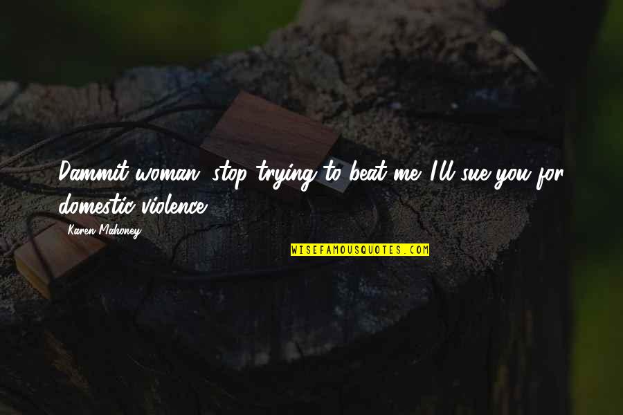 Stop The Violence Quotes By Karen Mahoney: Dammit woman, stop trying to beat me. I'll