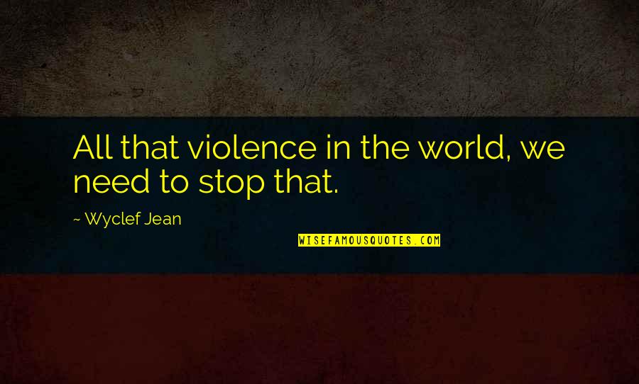 Stop The Violence Quotes By Wyclef Jean: All that violence in the world, we need Stop The Violence Quotes By Wyclef Jean: All that violence in the world, we need