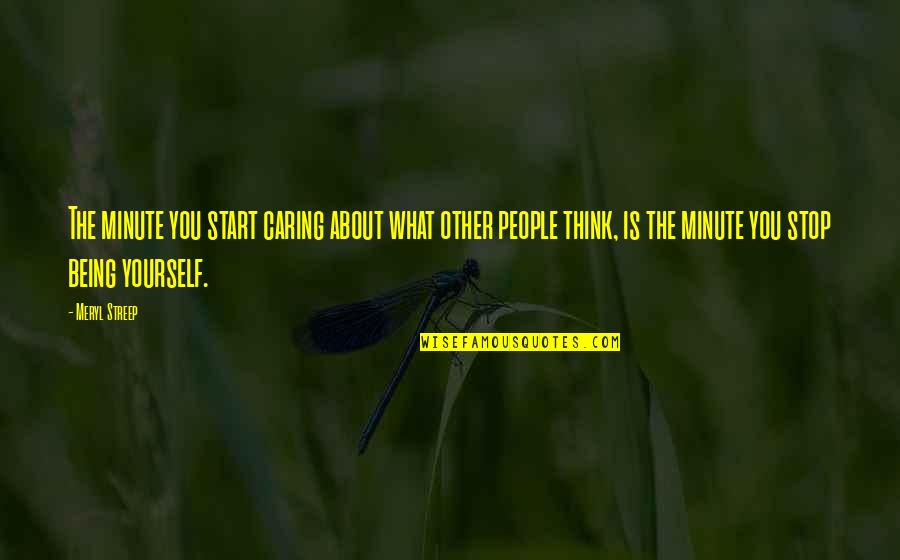 Stop Thinking About Yourself Quotes By Meryl Streep: The minute you start caring about what other