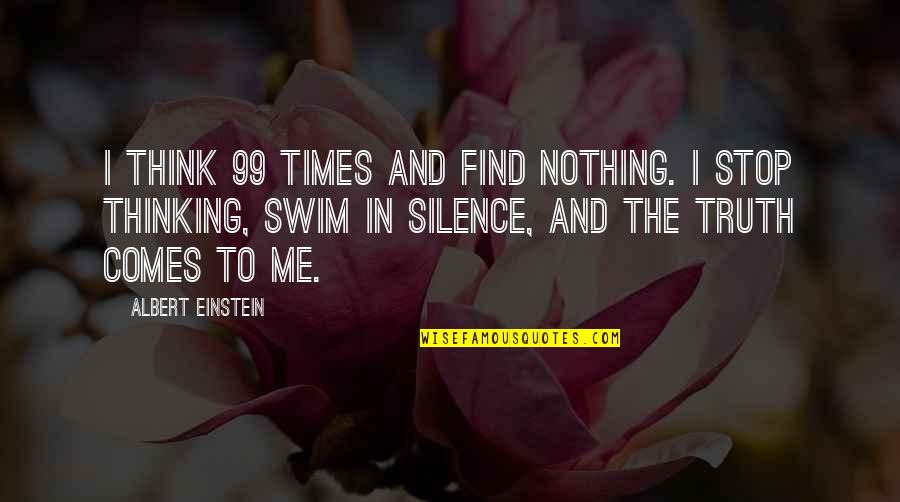 Stop Thinking Of Me Quotes By Albert Einstein: I think 99 times and find nothing. I