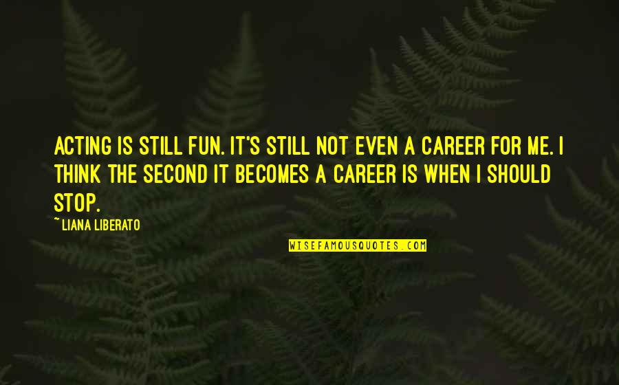 Stop Thinking Of Me Quotes By Liana Liberato: Acting is still fun. It's still not even